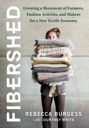 "Fibershed: Growing a Movement of Farmers, Fashion Activists, and Makers for a New Textile Economy" by Rebecca Burgess